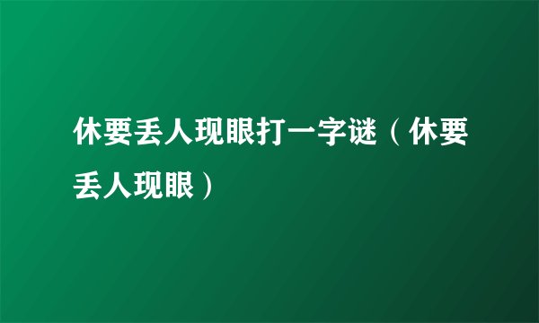 休要丢人现眼打一字谜（休要丢人现眼）