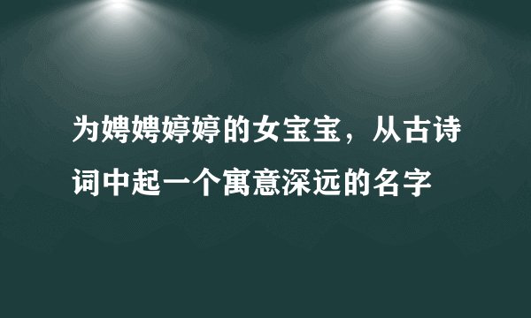为娉娉婷婷的女宝宝，从古诗词中起一个寓意深远的名字