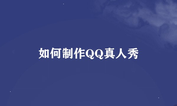 如何制作QQ真人秀
