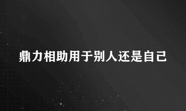 鼎力相助用于别人还是自己