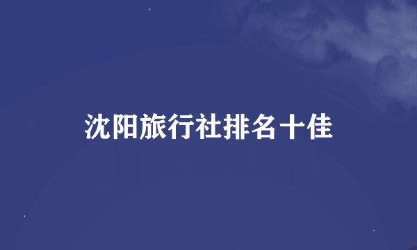 沈阳旅行社排名十佳