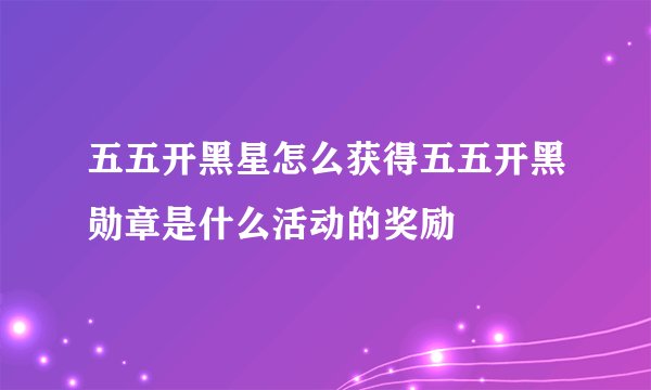 五五开黑星怎么获得五五开黑勋章是什么活动的奖励