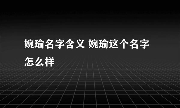 婉瑜名字含义 婉瑜这个名字怎么样
