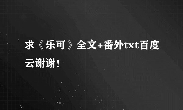 求《乐可》全文+番外txt百度云谢谢！