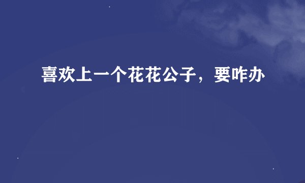 喜欢上一个花花公子，要咋办