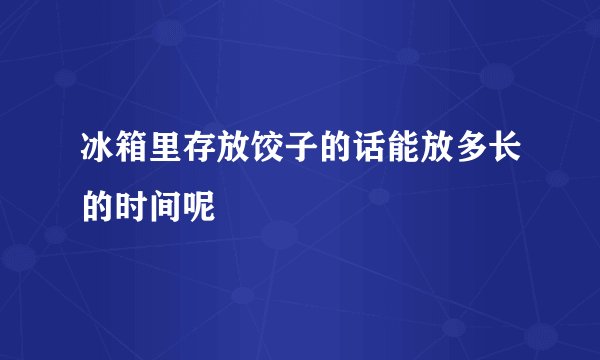 冰箱里存放饺子的话能放多长的时间呢
