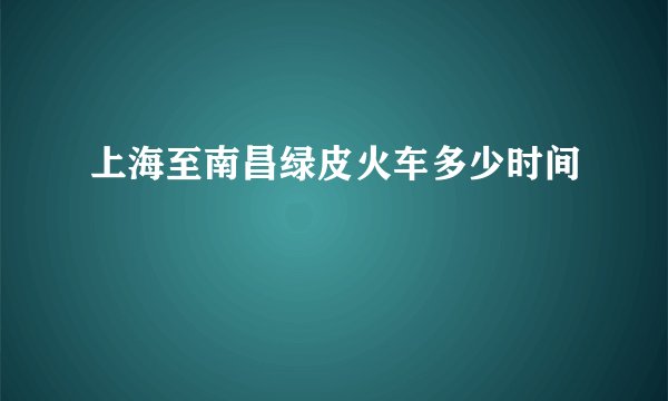 上海至南昌绿皮火车多少时间