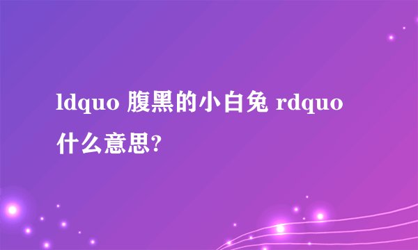ldquo 腹黑的小白兔 rdquo 什么意思?