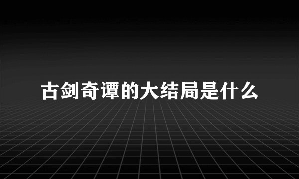 古剑奇谭的大结局是什么
