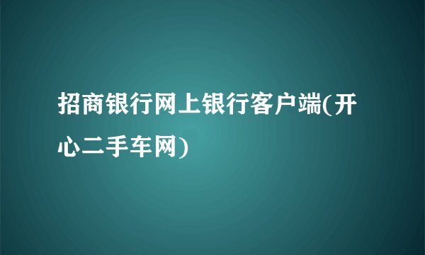 招商银行网上银行客户端(开心二手车网)