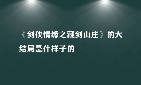 《剑侠情缘之藏剑山庄》的大结局是什样子的
