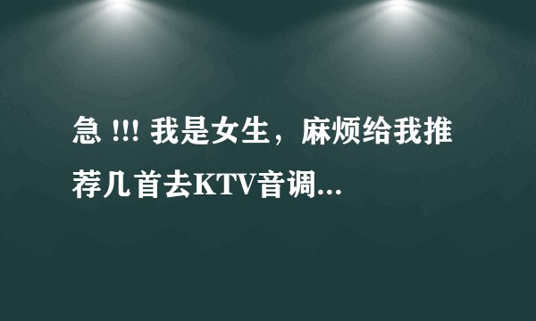 急 !!! 我是女生，麻烦给我推荐几首去KTV音调比较低的歌，容易唱的