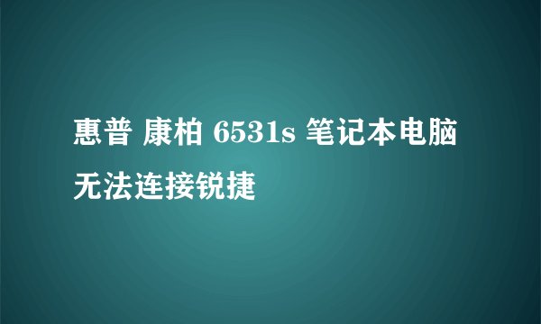 惠普 康柏 6531s 笔记本电脑 无法连接锐捷