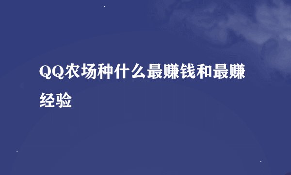 QQ农场种什么最赚钱和最赚经验