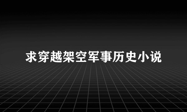 求穿越架空军事历史小说