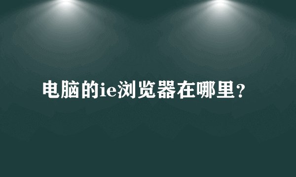 电脑的ie浏览器在哪里？