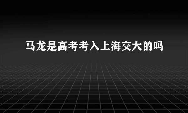 马龙是高考考入上海交大的吗