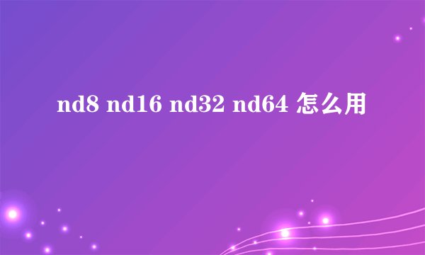 nd8 nd16 nd32 nd64 怎么用
