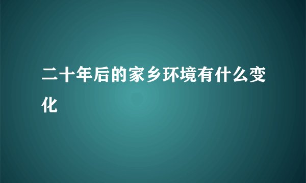 二十年后的家乡环境有什么变化