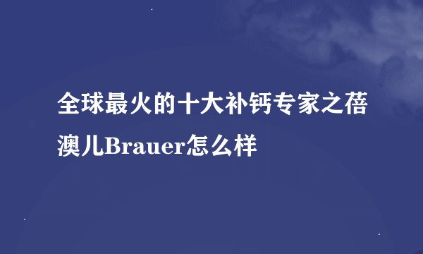 全球最火的十大补钙专家之蓓澳儿Brauer怎么样