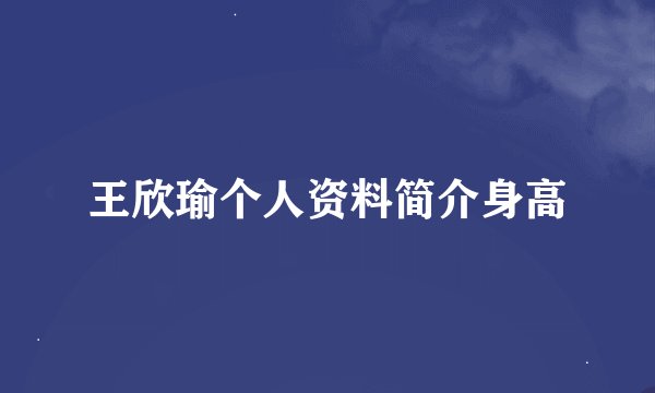王欣瑜个人资料简介身高