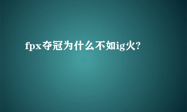 fpx夺冠为什么不如ig火?