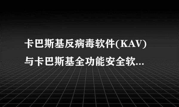 卡巴斯基反病毒软件(KAV)与卡巴斯基全功能安全软件(KIS)有什么区别