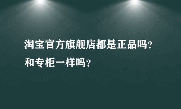 淘宝官方旗舰店都是正品吗？和专柜一样吗？