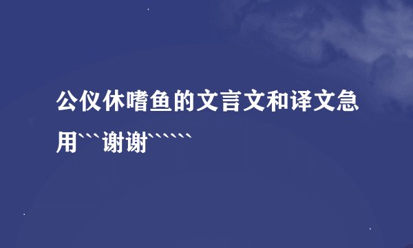 公仪休嗜鱼的文言文和译文急用```谢谢``````