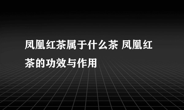 凤凰红茶属于什么茶 凤凰红茶的功效与作用
