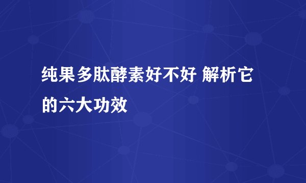 纯果多肽酵素好不好 解析它的六大功效