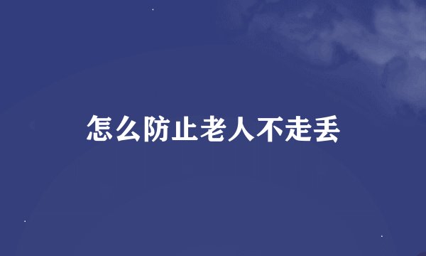 怎么防止老人不走丢