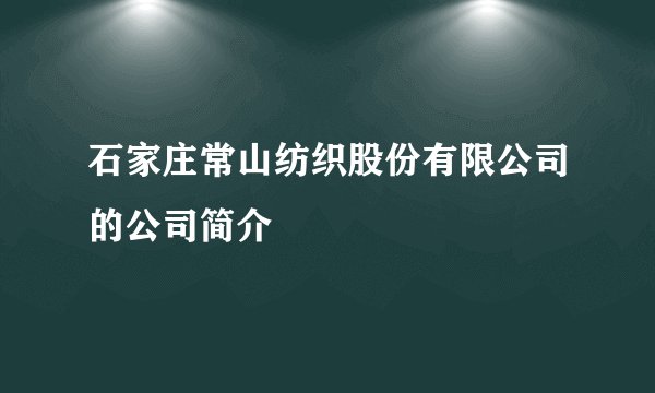 石家庄常山纺织股份有限公司的公司简介