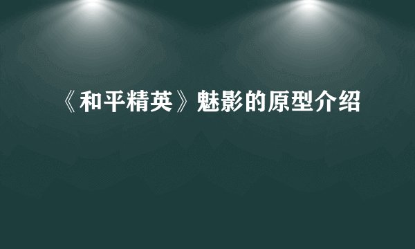 《和平精英》魅影的原型介绍