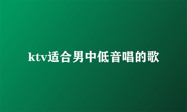 ktv适合男中低音唱的歌