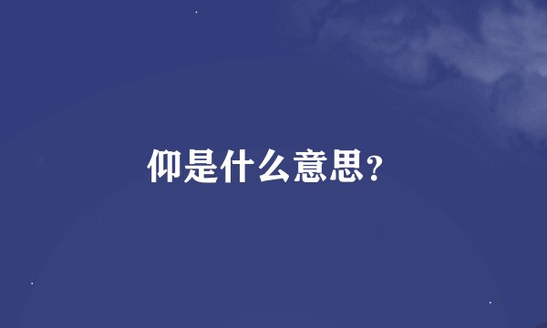 仰是什么意思？