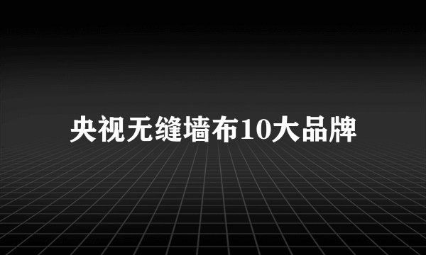 央视无缝墙布10大品牌