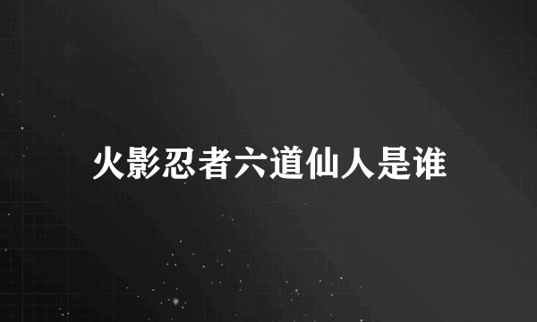火影忍者六道仙人是谁