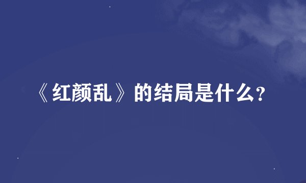 《红颜乱》的结局是什么？