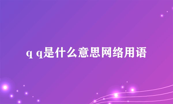 q q是什么意思网络用语