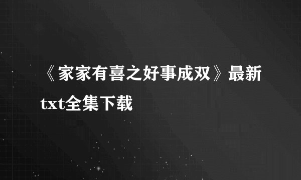 《家家有喜之好事成双》最新txt全集下载