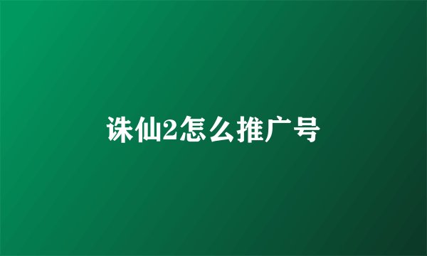 诛仙2怎么推广号