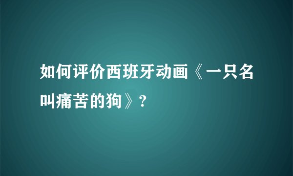 如何评价西班牙动画《一只名叫痛苦的狗》?