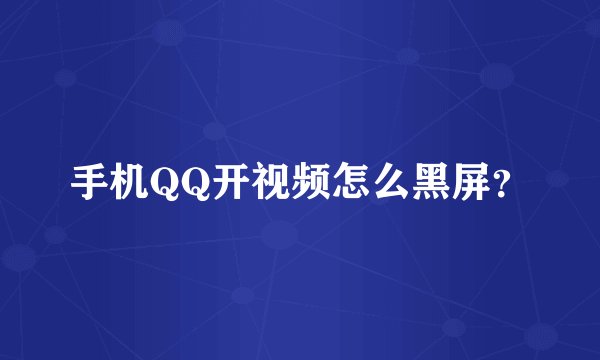 手机QQ开视频怎么黑屏？