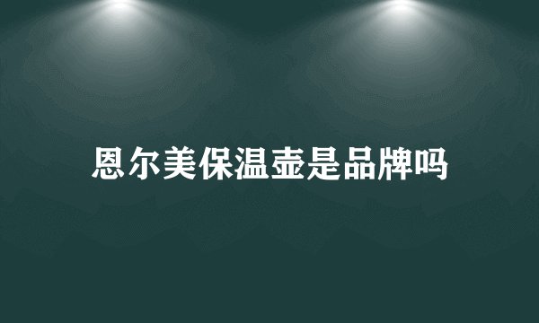 恩尔美保温壶是品牌吗