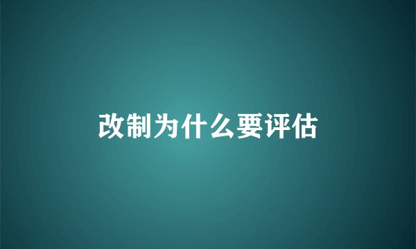改制为什么要评估