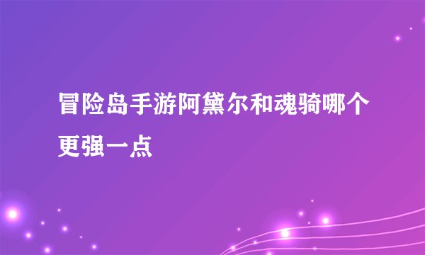 冒险岛手游阿黛尔和魂骑哪个更强一点