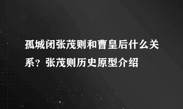孤城闭张茂则和曹皇后什么关系？张茂则历史原型介绍