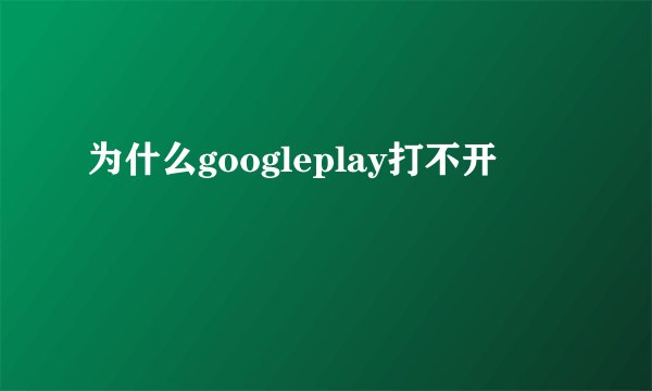为什么googleplay打不开
