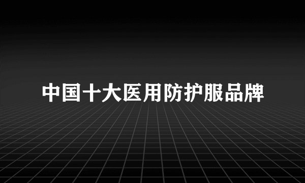 中国十大医用防护服品牌